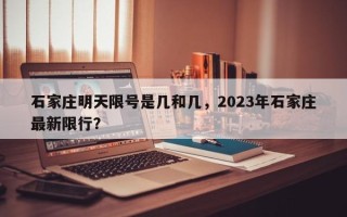石家庄明天限号是几和几，2023年石家庄最新限行？