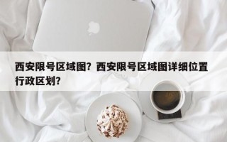 西安限号区域图？西安限号区域图详细位置 行政区划？