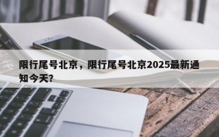限行尾号北京，限行尾号北京2025最新通知今天？