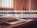 天津市区域牌照限行规定？外地牌怎样申请限行？