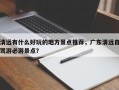 清远有什么好玩的地方景点推荐，广东清远自驾游必游景点？