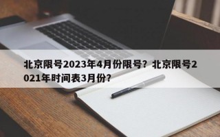 北京限号2023年4月份限号？北京限号2021年时间表3月份？