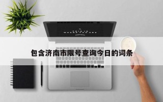 包含济南市限号查询今日的词条
