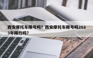 西安摩托车限号吗？西安摩托车限号吗2023年限行吗？