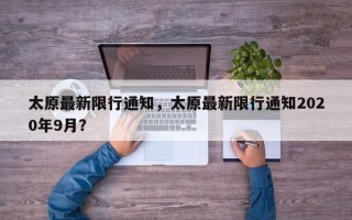 太原最新限行通知，太原最新限行通知2020年9月？