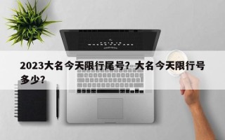 2023大名今天限行尾号？大名今天限行号多少？