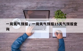 一周天气预报，一周天气预报15天气预报查询