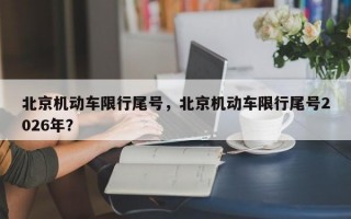 北京机动车限行尾号，北京机动车限行尾号2026年？