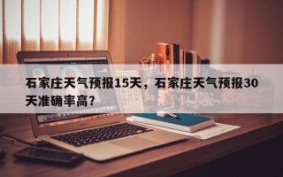 石家庄天气预报15天，石家庄天气预报30天准确率高？