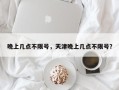 晚上几点不限号，天津晚上几点不限号？