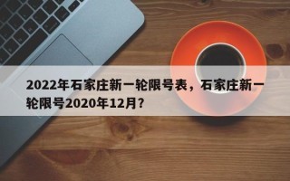 2022年石家庄新一轮限号表，石家庄新一轮限号2020年12月？