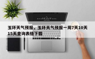 玉环天气预报，玉环天气预报一周7天10天15天查询表格下载