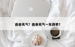 南非天气？南非天气一年四季？