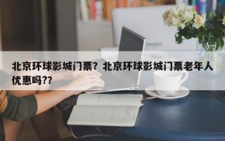 北京环球影城门票？北京环球影城门票老年人优惠吗?？