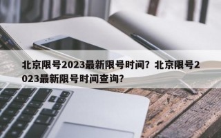 北京限号2023最新限号时间？北京限号2023最新限号时间查询？