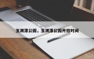 玉渊潭公园，玉渊潭公园开放时间