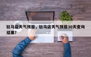驻马店天气预报，驻马店天气预报30天查询结果？