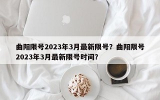 曲阳限号2023年3月最新限号？曲阳限号2023年3月最新限号时间？