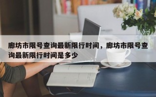 廊坊市限号查询最新限行时间，廊坊市限号查询最新限行时间是多少