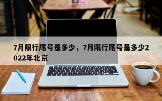 7月限行尾号是多少，7月限行尾号是多少2022年北京