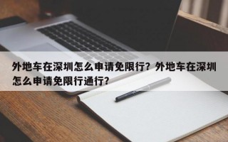 外地车在深圳怎么申请免限行？外地车在深圳怎么申请免限行通行？