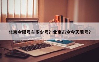 北京今限号车多少号？北京市今今天限号？