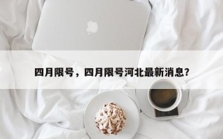 四月限号，四月限号河北最新消息？