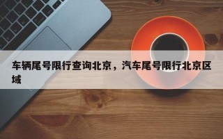 车辆尾号限行查询北京，汽车尾号限行北京区域