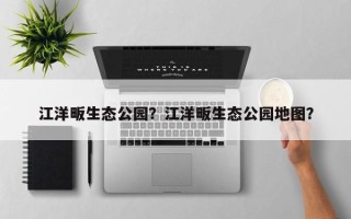 江洋畈生态公园？江洋畈生态公园地图？