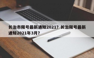 长治市限号最新通知2021？长治限号最新通知2021年3月？