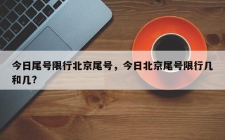 今日尾号限行北京尾号，今日北京尾号限行几和几？