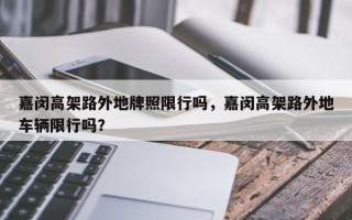 嘉闵高架路外地牌照限行吗，嘉闵高架路外地车辆限行吗？