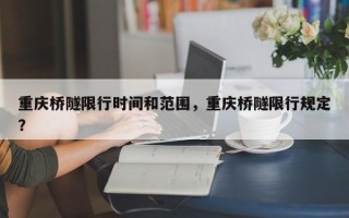 重庆桥隧限行时间和范围，重庆桥隧限行规定？