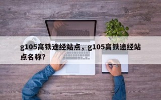 g105高铁途经站点，g105高铁途经站点名称？