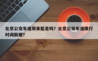 北京公交车道周末能走吗？北京公交车道限行时间新规？