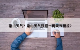 梁山天气？梁山天气预报一周天气预报？