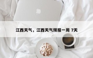 江西天气，江西天气预报一周 7天