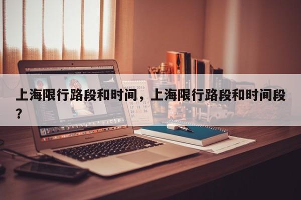 上海限行路段和时间，上海限行路段和时间段？-第1张图片-小阿居生活百科