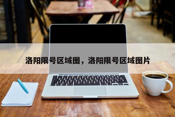 洛阳限号区域图，洛阳限号区域图片-第1张图片-小阿居生活百科