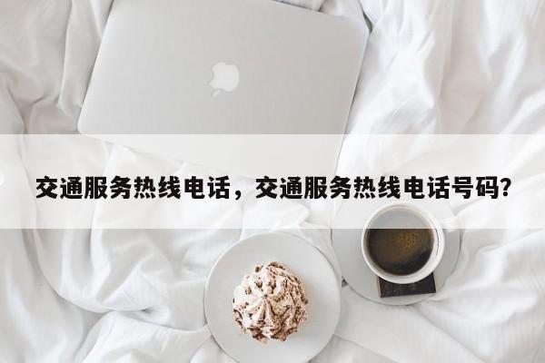 交通服务热线电话，交通服务热线电话号码？-第1张图片-小阿居生活百科