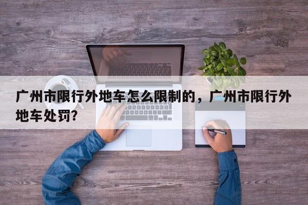 广州市限行外地车怎么限制的，广州市限行外地车处罚？-第1张图片-小阿居生活百科