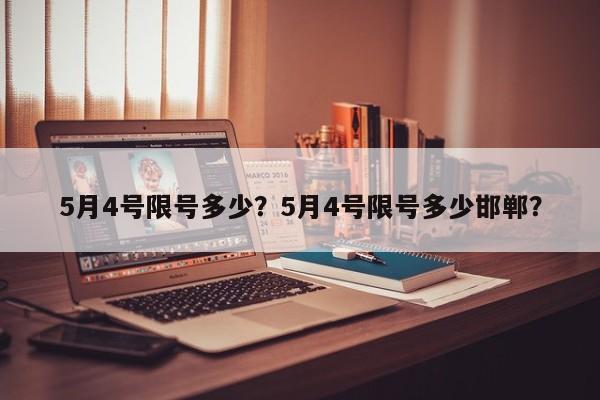 5月4号限号多少？5月4号限号多少邯郸？-第1张图片-小阿居生活百科