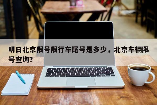 明日北京限号限行车尾号是多少，北京车辆限号查询？-第1张图片-小阿居生活百科