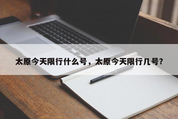 太原今天限行什么号，太原今天限行几号？-第1张图片-小阿居生活百科