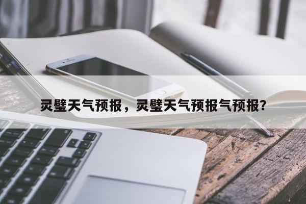 灵璧天气预报，灵璧天气预报气预报？-第1张图片-小阿居生活百科