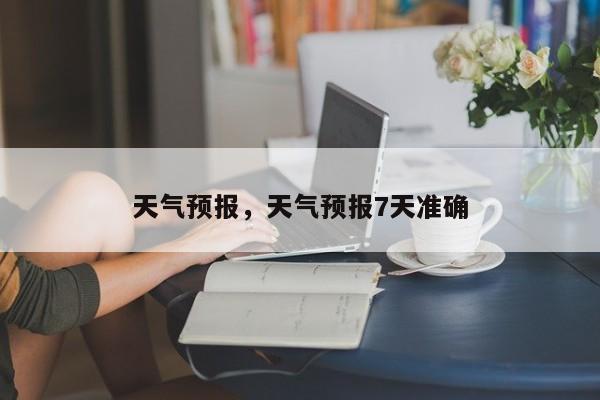 天气预报，天气预报7天准确-第1张图片-小阿居生活百科