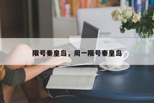 限号秦皇岛，周一限号秦皇岛-第1张图片-小阿居生活百科