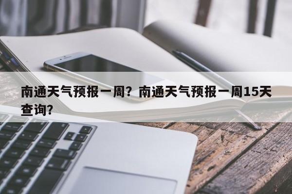 南通天气预报一周？南通天气预报一周15天查询？-第1张图片-小阿居生活百科
