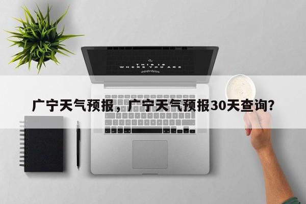 广宁天气预报，广宁天气预报30天查询？-第1张图片-小阿居生活百科