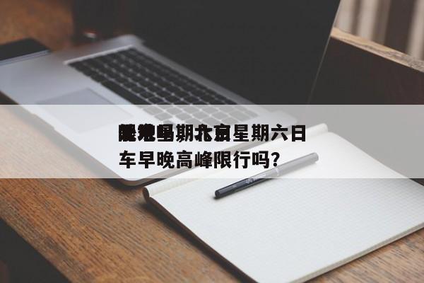 北京星期六日
限号吗，北京星期六日
外地车早晚高峰限行吗？-第1张图片-小阿居生活百科